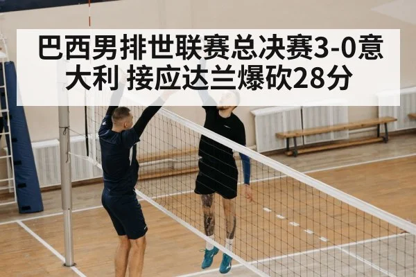 巴西男排世联赛总决赛3-0意大利 接应达兰爆砍28分